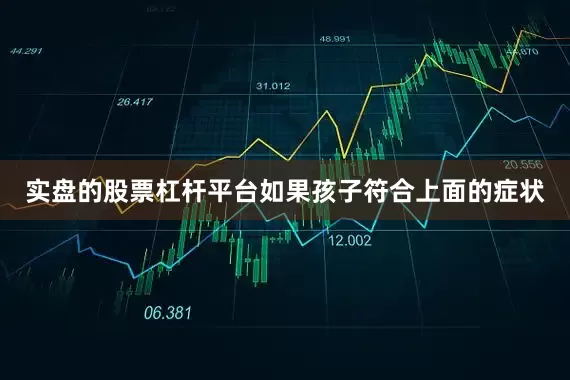 实盘的股票杠杆平台如果孩子符合上面的症状