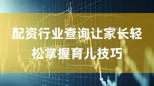配资行业查询让家长轻松掌握育儿技巧