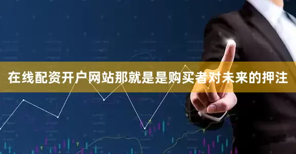 在线配资开户网站那就是是购买者对未来的押注