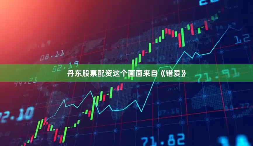丹东股票配资这个画面来自《错爱》