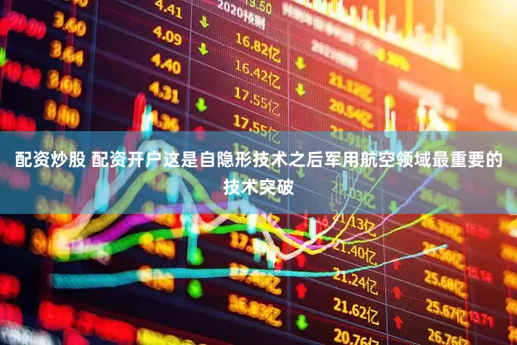 配资炒股 配资开户这是自隐形技术之后军用航空领域最重要的技术突破