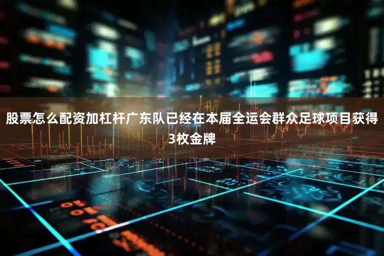 股票怎么配资加杠杆广东队已经在本届全运会群众足球项目获得3枚金牌
