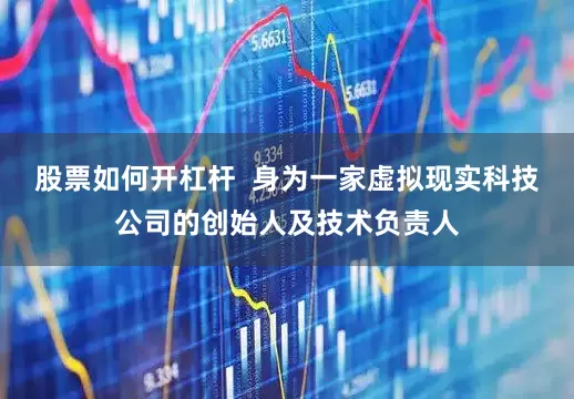 股票如何开杠杆  身为一家虚拟现实科技公司的创始人及技术负责人