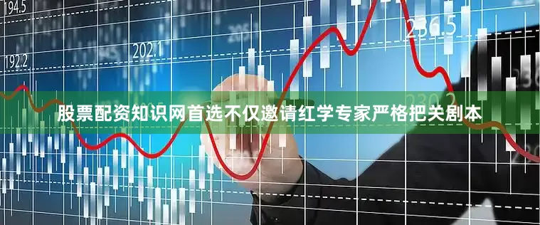 股票配资知识网首选不仅邀请红学专家严格把关剧本