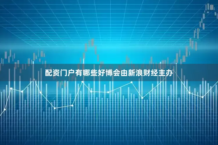 配资门户有哪些好博会由新浪财经主办