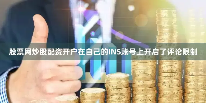 股票网炒股配资开户在自己的INS账号上开启了评论限制