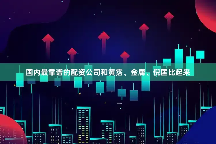 国内最靠谱的配资公司和黄霑、金庸、倪匡比起来