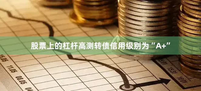 股票上的杠杆高测转债信用级别为“A+”