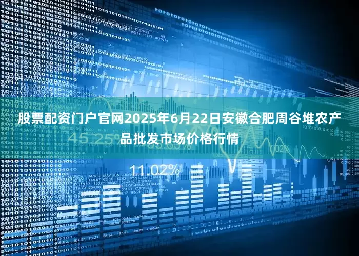 股票配资门户官网2025年6月22日安徽合肥周谷堆农产品批发市场价格行情