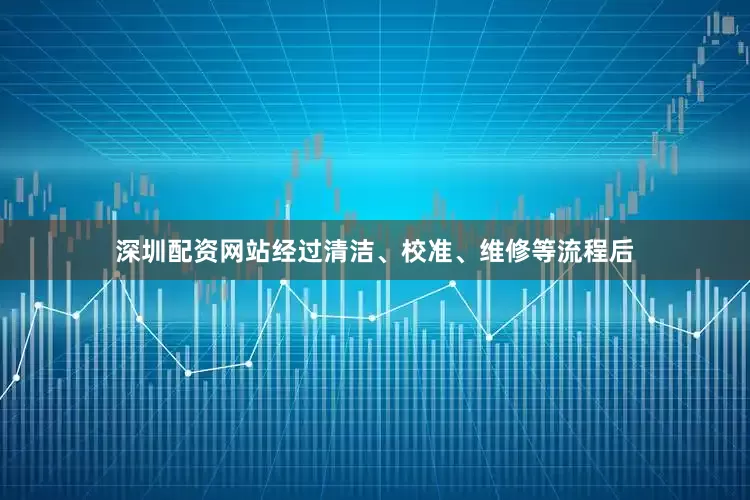 深圳配资网站经过清洁、校准、维修等流程后