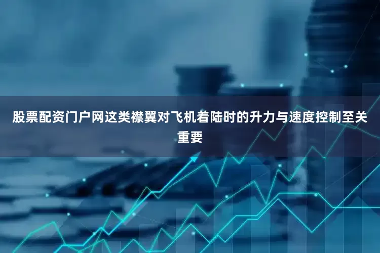 股票配资门户网这类襟翼对飞机着陆时的升力与速度控制至关重要