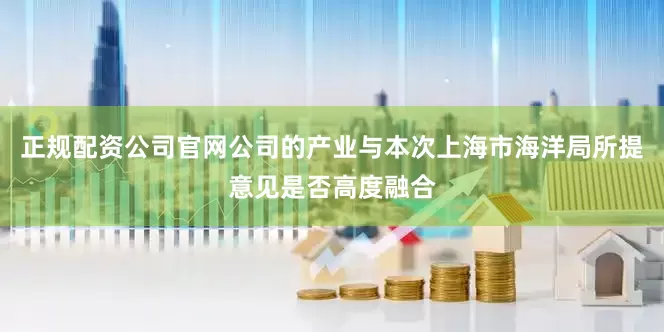 正规配资公司官网公司的产业与本次上海市海洋局所提意见是否高度融合