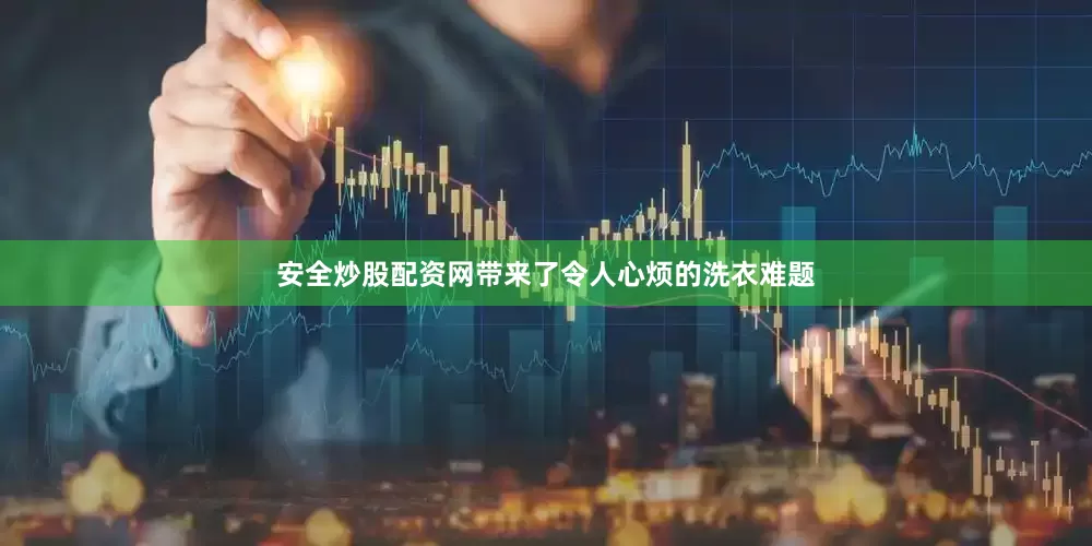 安全炒股配资网带来了令人心烦的洗衣难题