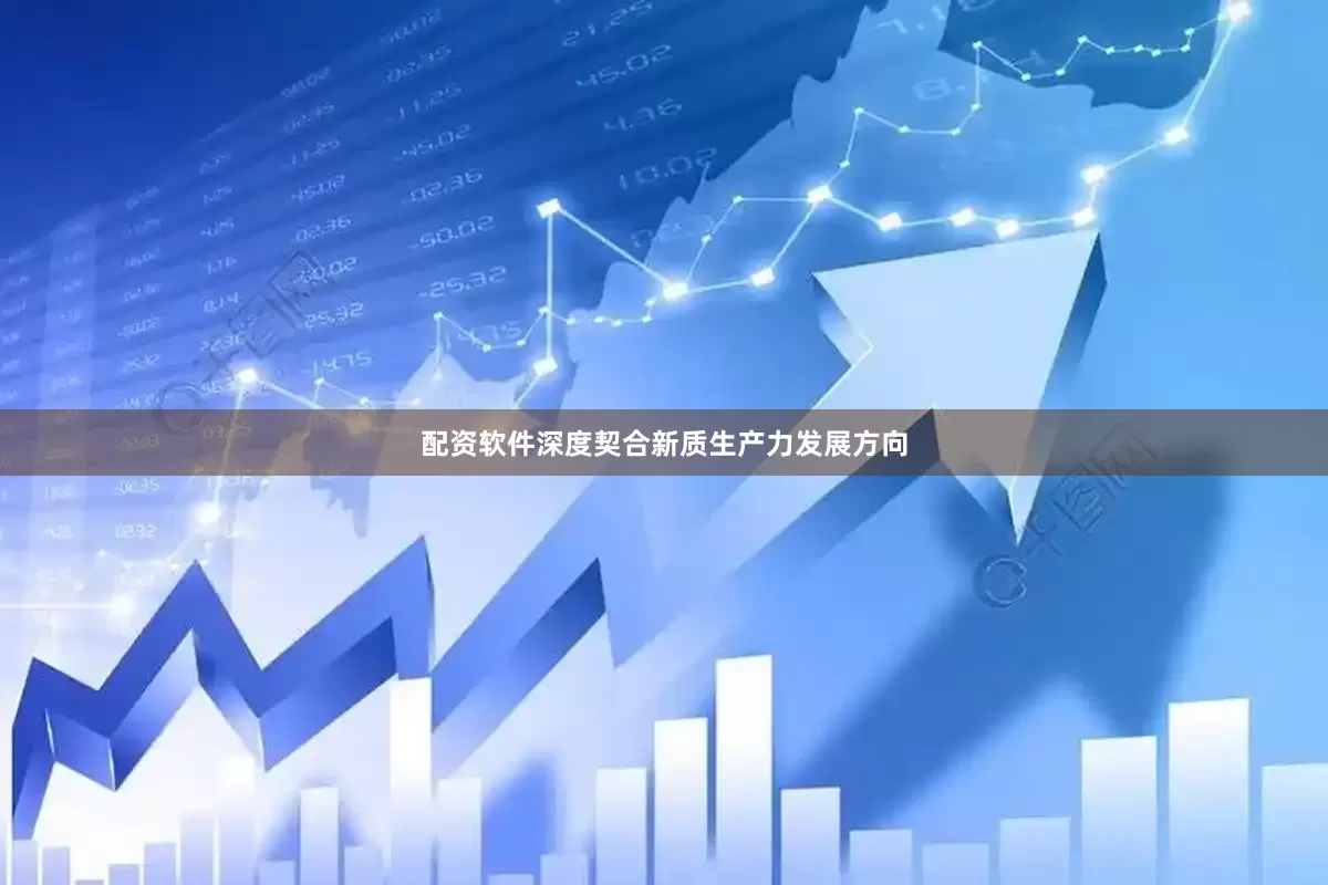 配资软件深度契合新质生产力发展方向