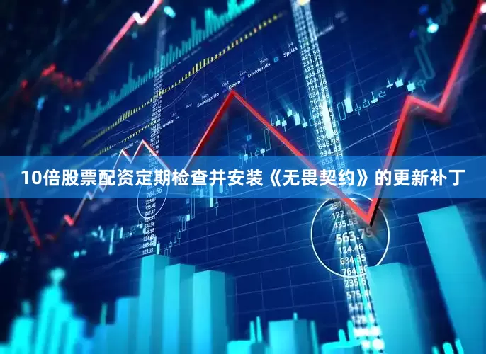 10倍股票配资定期检查并安装《无畏契约》的更新补丁