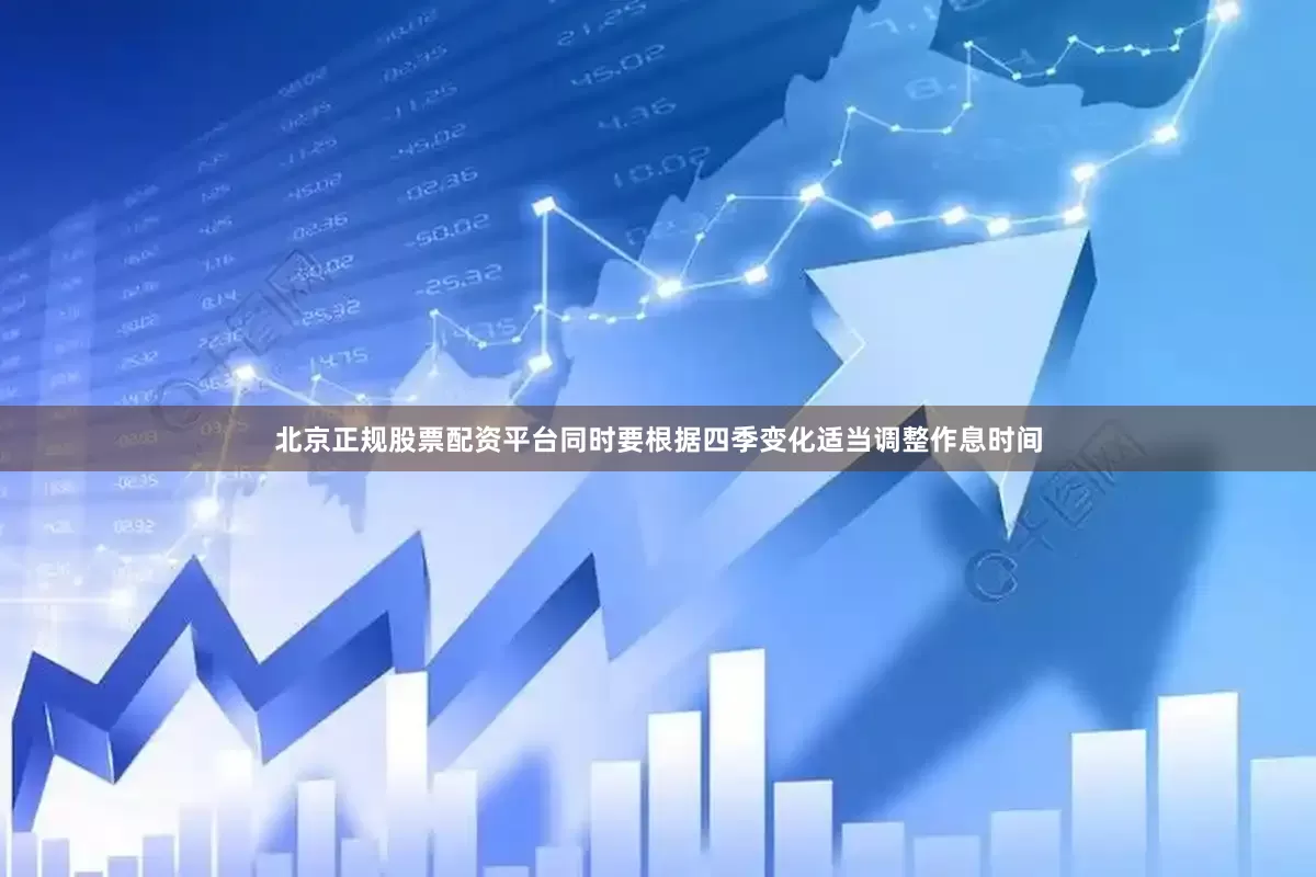 北京正规股票配资平台同时要根据四季变化适当调整作息时间