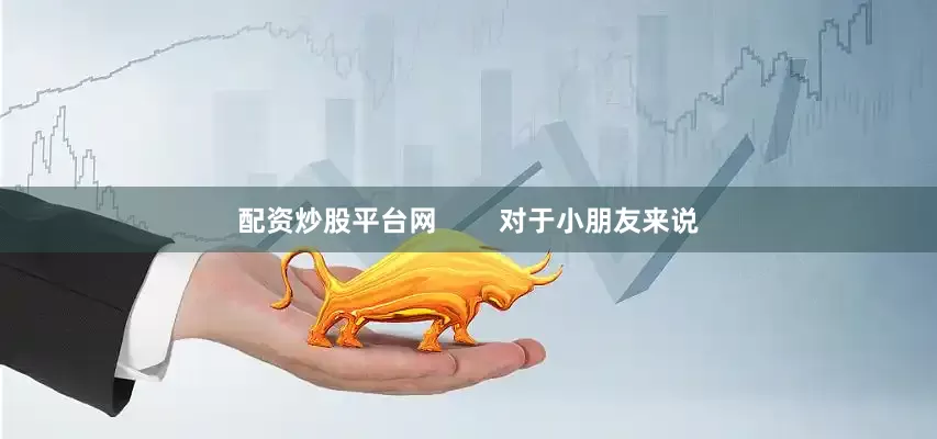 配资炒股平台网        对于小朋友来说