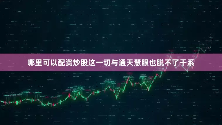 哪里可以配资炒股这一切与通天慧眼也脱不了干系
