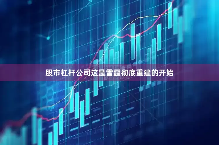 股市杠杆公司这是雷霆彻底重建的开始