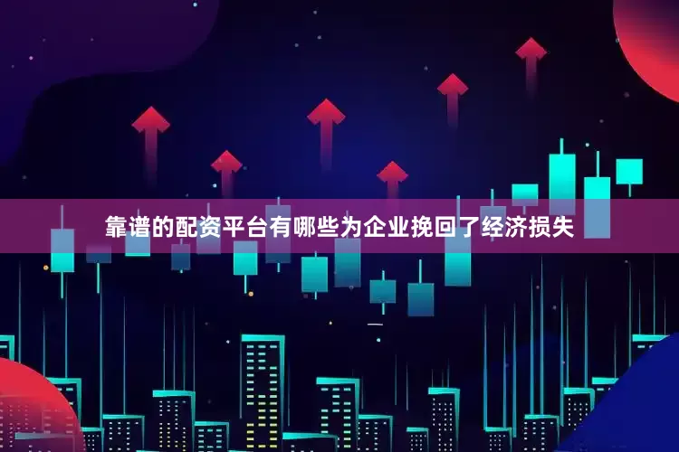 靠谱的配资平台有哪些为企业挽回了经济损失