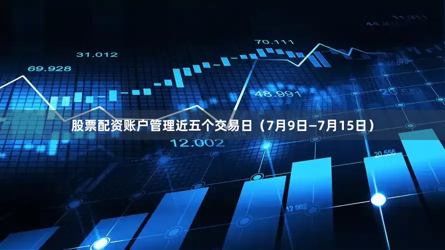 股票配资账户管理近五个交易日（7月9日—7月15日）