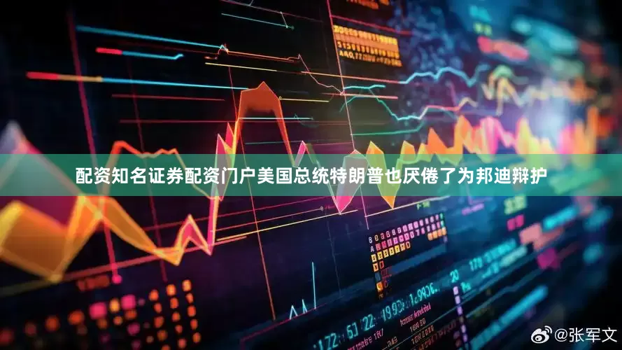 配资知名证券配资门户美国总统特朗普也厌倦了为邦迪辩护