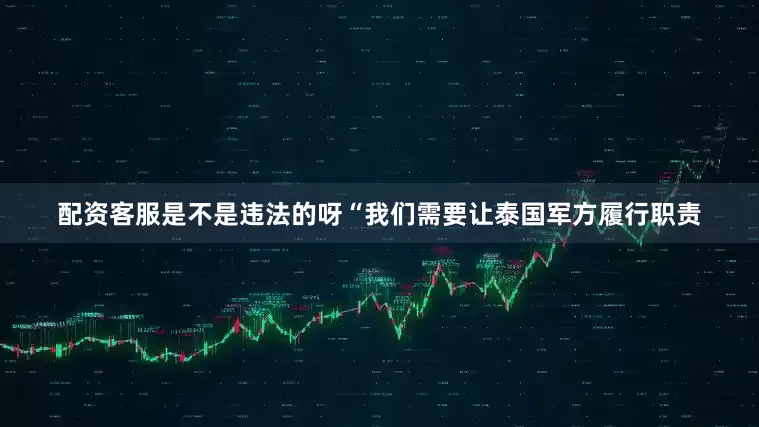 配资客服是不是违法的呀“我们需要让泰国军方履行职责