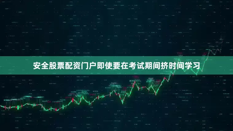 安全股票配资门户即使要在考试期间挤时间学习