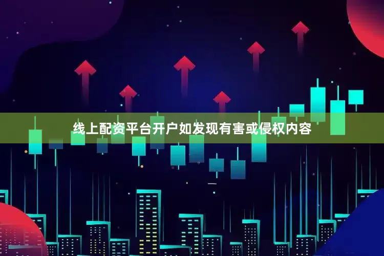 线上配资平台开户如发现有害或侵权内容