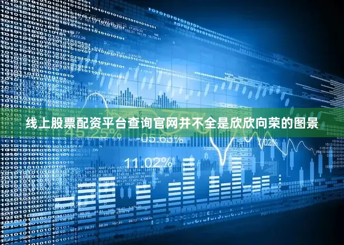 线上股票配资平台查询官网并不全是欣欣向荣的图景