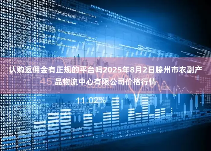 认购返佣金有正规的平台吗2025年8月2日滕州市农副产品物流中心有限公司价格行情