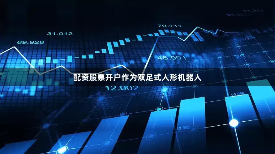 配资股票开户作为双足式人形机器人