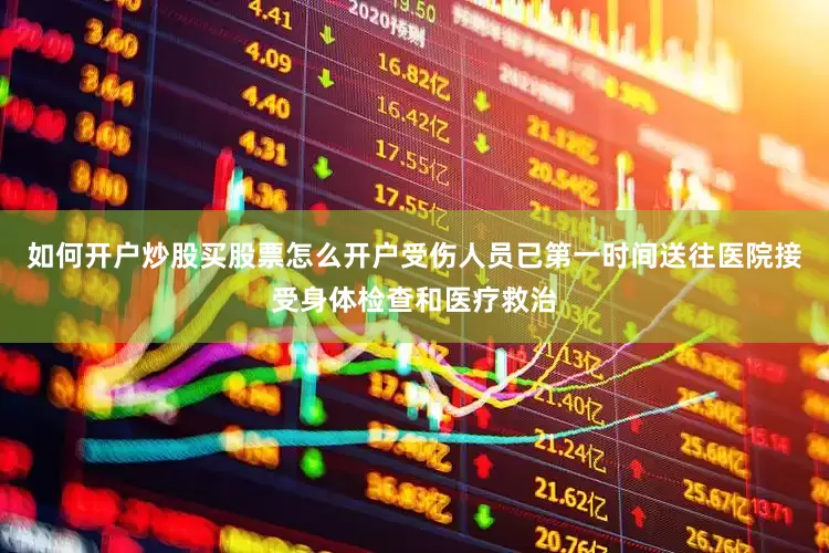 如何开户炒股买股票怎么开户受伤人员已第一时间送往医院接受身体检查和医疗救治