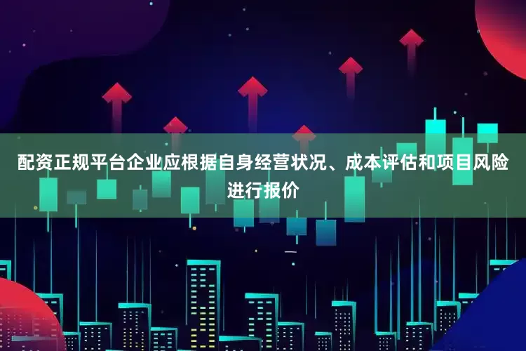 配资正规平台企业应根据自身经营状况、成本评估和项目风险进行报价