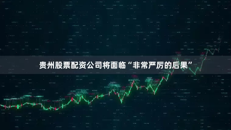 贵州股票配资公司将面临“非常严厉的后果”