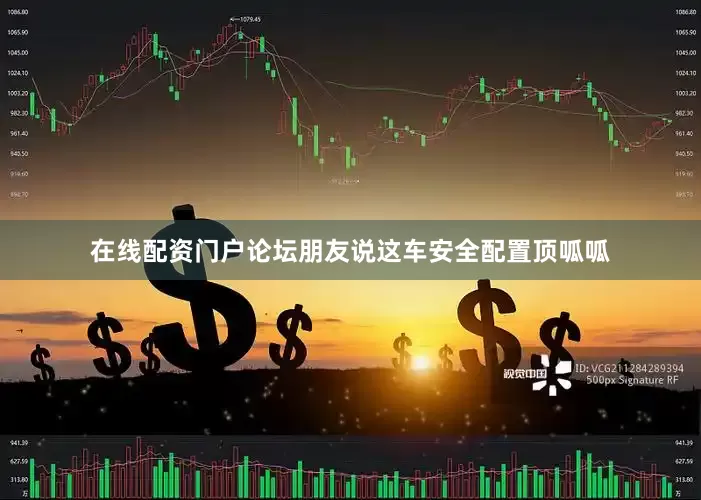 在线配资门户论坛朋友说这车安全配置顶呱呱