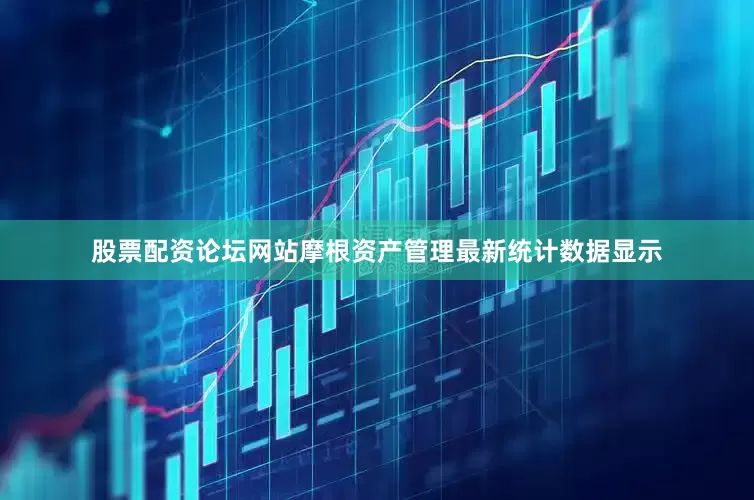 股票配资论坛网站摩根资产管理最新统计数据显示