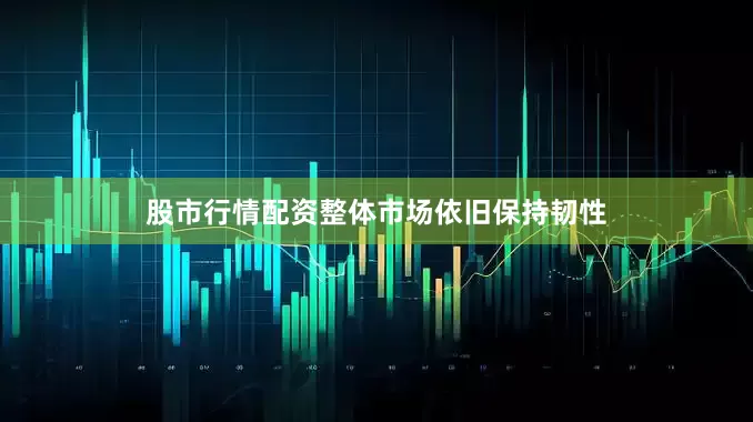 股市行情配资整体市场依旧保持韧性