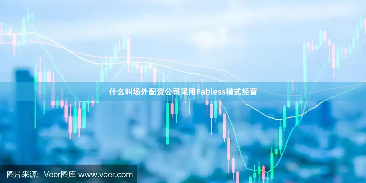 什么叫场外配资公司采用Fabless模式经营