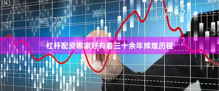 杠杆配资哪家好有着三十余年辉煌历程