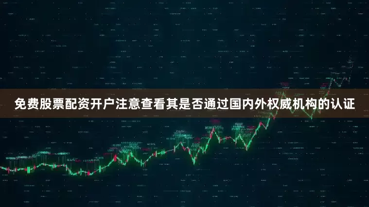 免费股票配资开户注意查看其是否通过国内外权威机构的认证