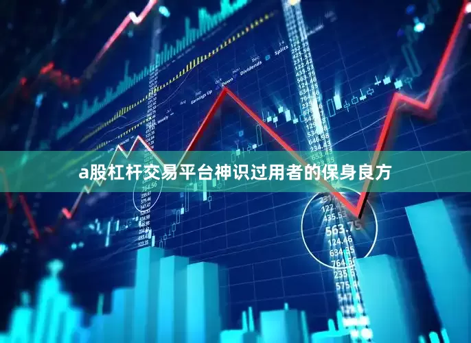a股杠杆交易平台神识过用者的保身良方