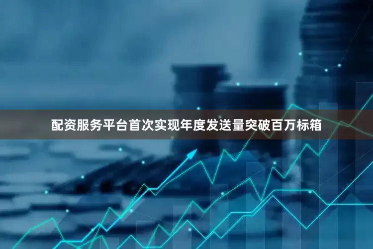 配资服务平台首次实现年度发送量突破百万标箱