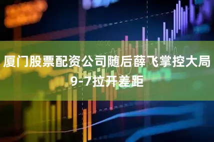 厦门股票配资公司随后薛飞掌控大局9-7拉开差距
