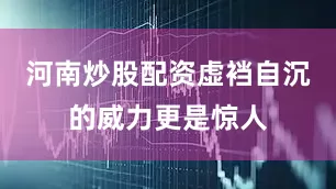 河南炒股配资虚裆自沉的威力更是惊人