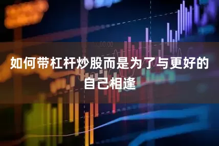如何带杠杆炒股而是为了与更好的自己相逢