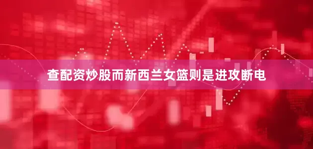 查配资炒股而新西兰女篮则是进攻断电