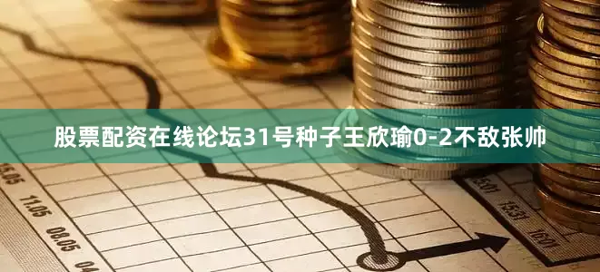 股票配资在线论坛31号种子王欣瑜0-2不敌张帅