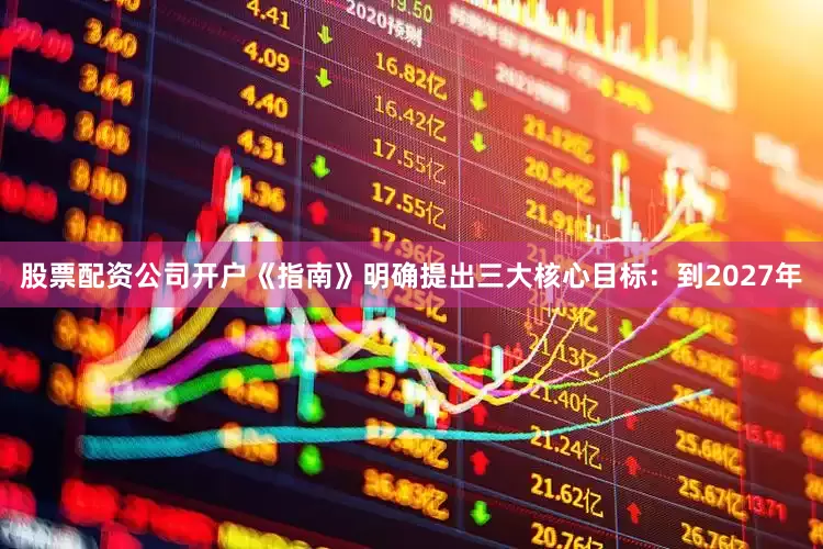 股票配资公司开户　　《指南》明确提出三大核心目标：到2027年