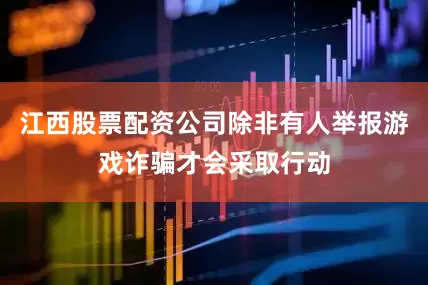 江西股票配资公司除非有人举报游戏诈骗才会采取行动